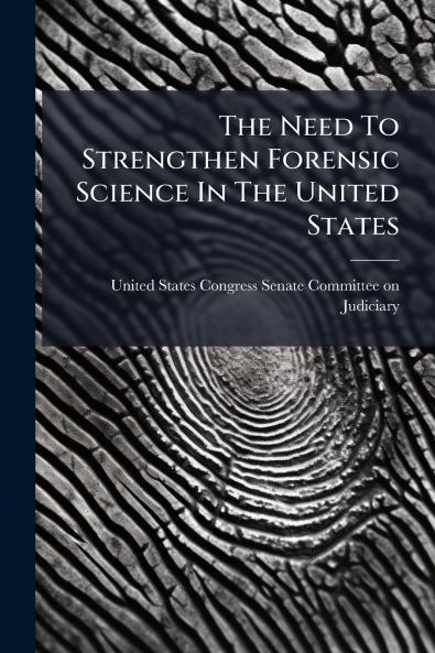 The Need To Strengthen Forensic Science In The United States