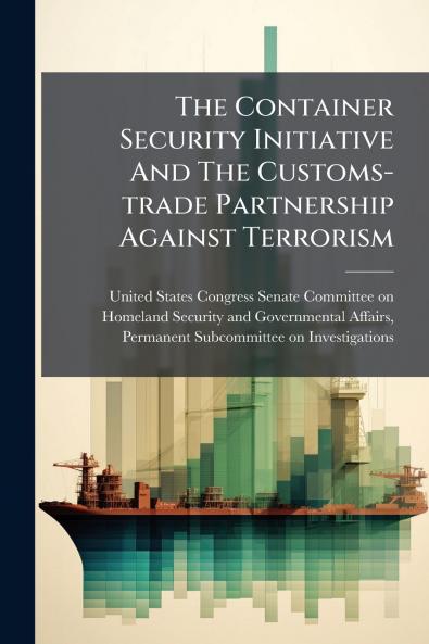 The Container Security Initiative And The Customs-trade Partnership Against Terrorism