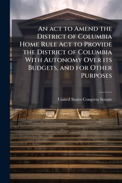 An act to Amend the District of Columbia Home Rule Act to Provide the District of Columbia With Autonomy Over its Budgets and for Other Purposes
