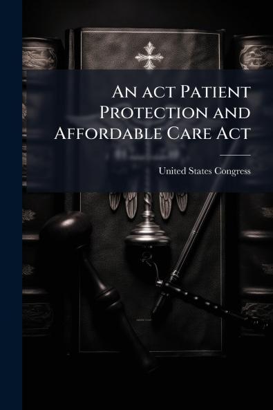 An act Patient Protection and Affordable Care Act