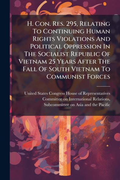 H. Con. Res. 295 Relating To Continuing Human Rights Violations And Political Oppression In The Socialist Republic Of Vietnam 25 Years After The Fall Of South Vietnam To Communist Forces