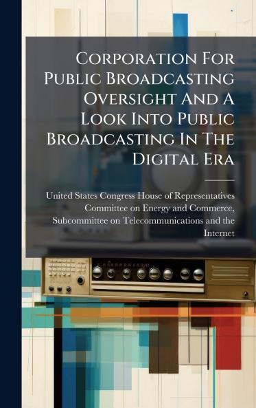 Corporation For Public Broadcasting Oversight And A Look Into Public Broadcasting In The Digital Era
