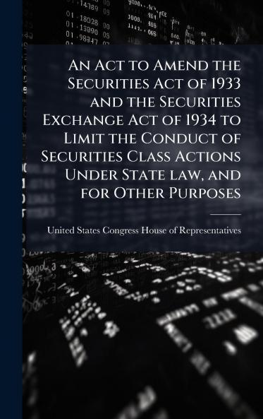 An Act to Amend the Securities Act of 1933 and the Securities Exchange Act of 1934 to Limit the Conduct of Securities Class Actions Under State law and for Other Purposes