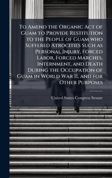 To Amend the Organic Act of Guam to Provide Restitution to the People of Guam who Suffered Atrocities Such as Personal Injury Forced Labor Forced Marches Internment and Death During the Occupation of Guam in World War II and for Other Purposes