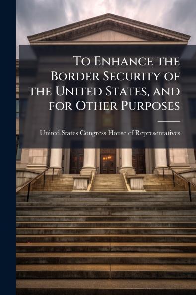 To Enhance the Border Security of the United States and for Other Purposes