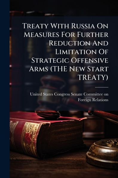 Treaty With Russia On Measures For Further Reduction And Limitation Of Strategic Offensive Arms (THE New Start TREATY)
