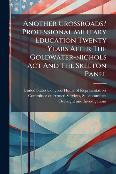 Another Crossroads? Professional Military Education Twenty Years After The Goldwater-nichols Act And The Skelton Panel