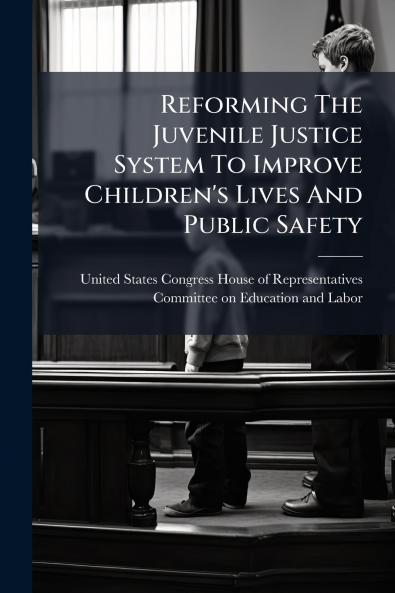 Reforming The Juvenile Justice System To Improve Children's Lives And Public Safety