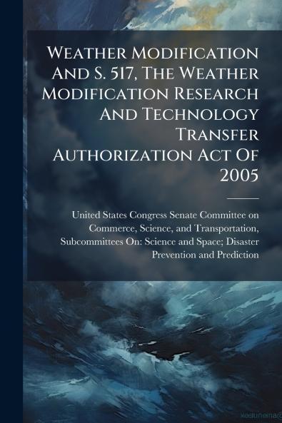 Weather Modification And S. 517 The Weather Modification Research And Technology Transfer Authorization Act Of 2005