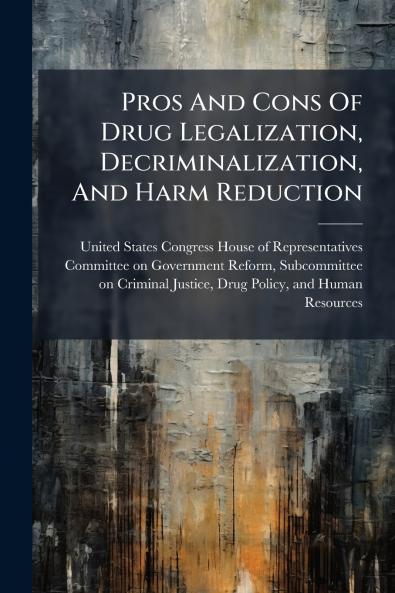 Pros And Cons Of Drug Legalization Decriminalization And Harm Reduction