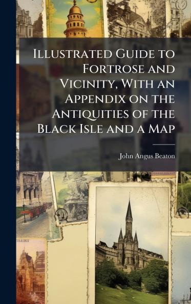 Illustrated Guide to Fortrose and Vicinity With an Appendix on the Antiquities of the Black Isle and a Map
