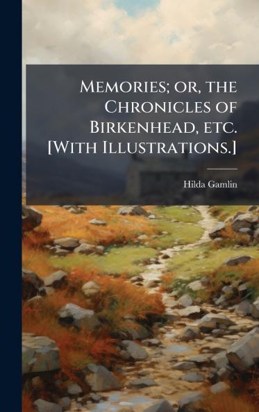 Memories; or the Chronicles of Birkenhead etc. [With Illustrations.]