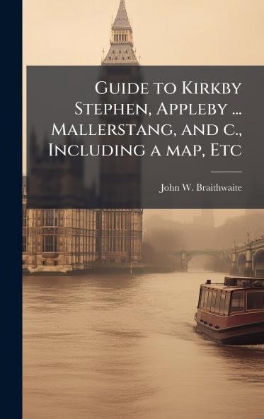 Guide to Kirkby Stephen Appleby ... Mallerstang and c. Including a map Etc