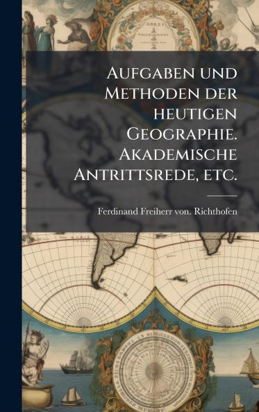 Aufgaben und Methoden der heutigen Geographie. Akademische Antrittsrede etc.