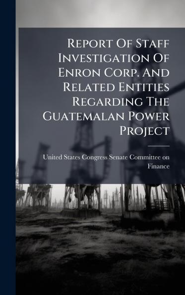 Report Of Staff Investigation Of Enron Corp. And Related Entities Regarding The Guatemalan Power Project