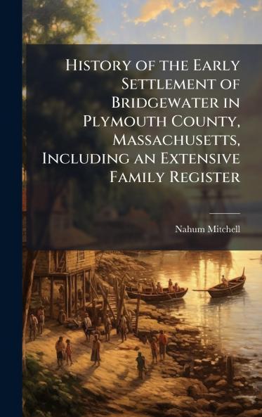 History of the Early Settlement of Bridgewater in Plymouth County Massachusetts Including an Extensive Family Register