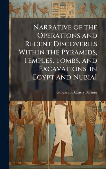 Narrative of the Operations and Recent Discoveries Within the Pyramids Temples Tombs and Excavations in Egypt and Nubia]