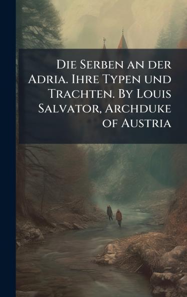 Die Serben an der Adria. Ihre Typen und Trachten. By Louis Salvator Archduke of Austria