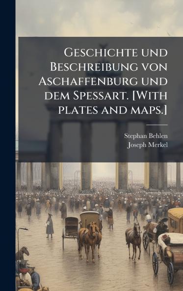 Geschichte und Beschreibung von Aschaffenburg und dem Spessart. [With plates and maps.]