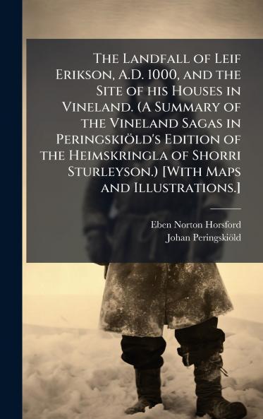 The Landfall of Leif Erikson A.D. 1000 and the Site of his Houses in Vineland. (A Summary of the Vineland Sagas in PeringskioÌld's Edition of the Heimskringla of Shorri Sturleyson.) [With Maps and Illustrations.]