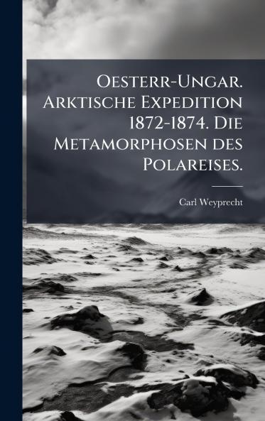Oesterr-Ungar. Arktische Expedition 1872-1874. Die Metamorphosen des Polareises.
