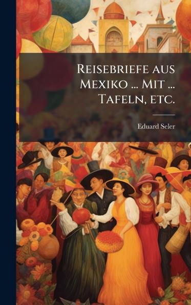 Reisebriefe aus Mexiko ... Mit ... Tafeln etc.