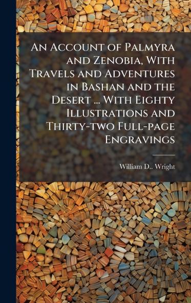 An Account of Palmyra and Zenobia With Travels and Adventures in Bashan and the Desert ... With Eighty Illustrations and Thirty-two Full-page Engravings