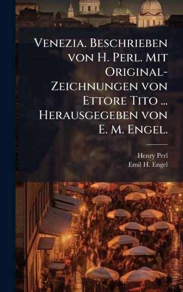 Venezia. Beschrieben von H. Perl. Mit Original-Zeichnungen von Ettore Tito ... Herausgegeben von E. M. Engel.