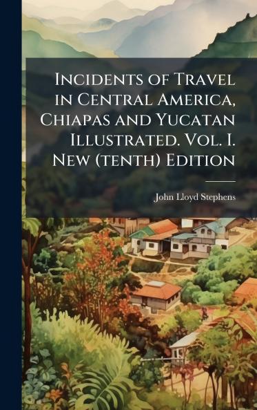 Incidents of Travel in Central America Chiapas and Yucatan Illustrated. Vol. I. New (tenth) Edition