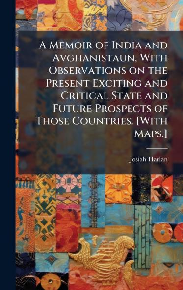A Memoir of India and Avghanistaun With Observations on the Present Exciting and Critical State and Future Prospects of Those Countries. [With Maps.]