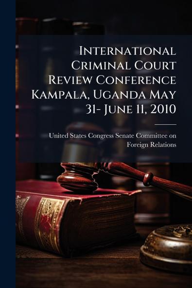 International Criminal Court Review Conference Kampala Uganda May 31- June 11 2010