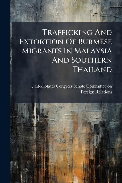 Trafficking And Extortion Of Burmese Migrants In Malaysia And Southern Thailand