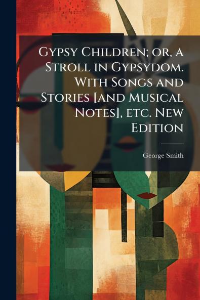 Gypsy Children; or a Stroll in Gypsydom. With Songs and Stories [and Musical Notes] etc. New Edition
