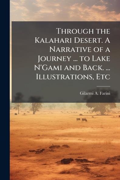 Through the Kalahari Desert. A Narrative of a Journey ... to Lake N'Gami and Back. ... Illustrations Etc
