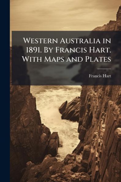 Western Australia in 1891. By Francis Hart. With Maps and Plates