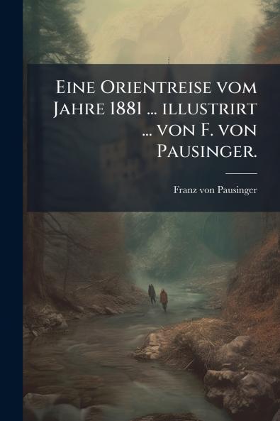 Eine Orientreise vom Jahre 1881 ... illustrirt ... von F. von Pausinger.