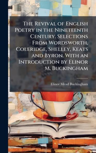 The Revival of English Poetry in the Nineteenth Century. Selections From Wordsworth Coleridge Shelley Keats and Byron. With an Introduction by Elinor M. Buckingham