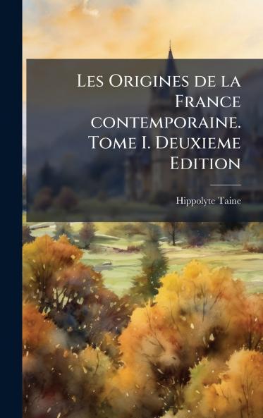 Les Origines de la France contemporaine. Tome I. Deuxieme Edition
