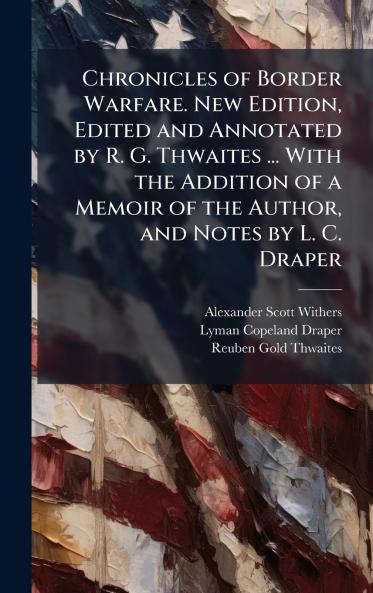 Chronicles of Border Warfare. New Edition Edited and Annotated by R. G. Thwaites ... With the Addition of a Memoir of the Author and Notes by L. C. Draper