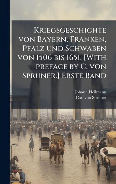 Kriegsgeschichte von Bayern Franken Pfalz und Schwaben von 1506 bis 1651. [With preface by C. von Spruner.] Erste Band