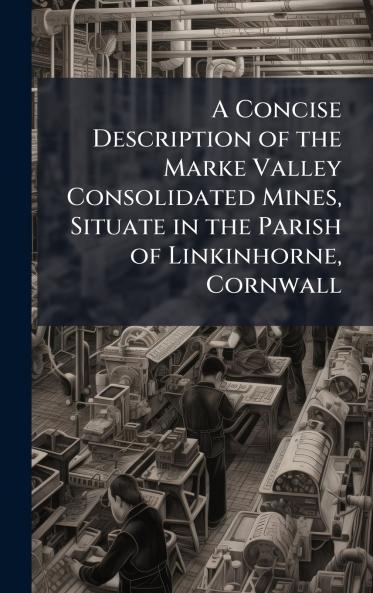 A Concise Description of the Marke Valley Consolidated Mines Situate in the Parish of Linkinhorne Cornwall