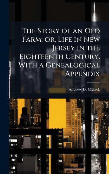 The Story of an Old Farm; or Life in New Jersey in the Eighteenth Century. With a Genealogical Appendix