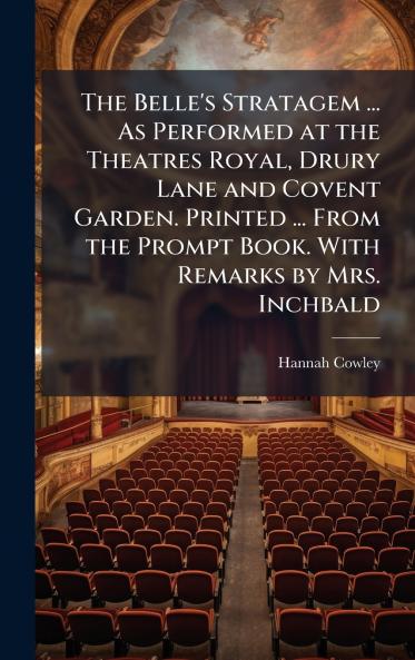The Belle's Stratagem ... As Performed at the Theatres Royal Drury Lane and Covent Garden. Printed ... From the Prompt Book. With Remarks by Mrs. Inchbald