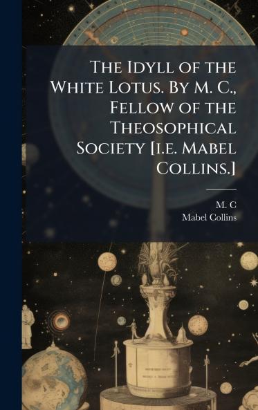 The Idyll of the White Lotus. By M. C. Fellow of the Theosophical Society [i.e. Mabel Collins.]