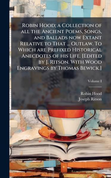 Robin Hood; a Collection of all the Ancient Poems Songs and Ballads now Extant Relative to That ... Outlaw. To Which are Prefixed Historical Anecdotes of his Life. [Edited by J. Ritson. With Wood Engravings by Thomas Bewick.]