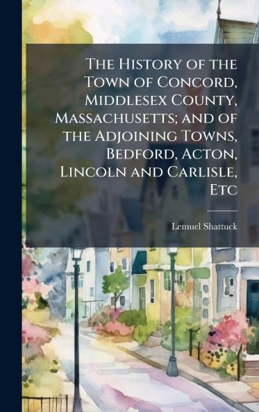The History of the Town of Concord Middlesex County Massachusetts; and of the Adjoining Towns Bedford Acton Lincoln and Carlisle Etc