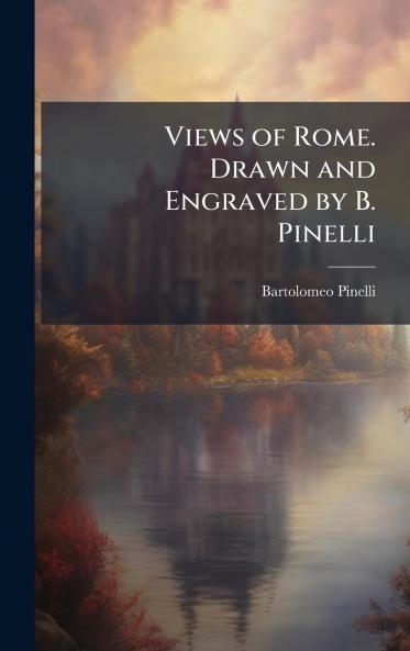 Views of Rome. Drawn and Engraved by B. Pinelli