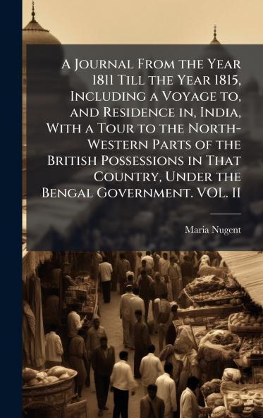 A Journal From the Year 1811 Till the Year 1815 Including a Voyage to and Residence in India With a Tour to the North-Western Parts of the British Possessions in That Country Under the Bengal Government. VOL. II