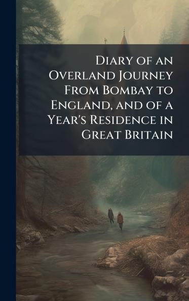 Diary of an Overland Journey From Bombay to England and of a Year's Residence in Great Britain