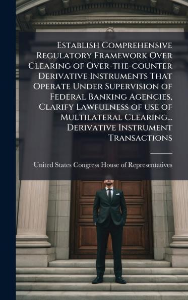Establish Comprehensive Regulatory Framework Over Clearing of Over-the-counter Derivative Instruments That Operate Under Supervision of Federal Banking Agencies Clarify Lawfulness of use of Multilateral Clearing... Derivative Instrument Transactions